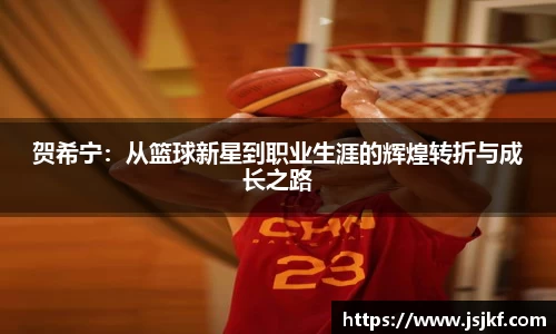 贺希宁:从篮球新星到职业生涯的辉煌转折与成长之路